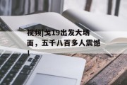 视频|戈19出发大场面,五千八百多人震憾! 视频|戈19出发大场面,五千八百多人震憾!
