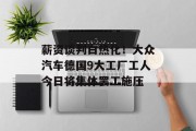 薪资谈判白热化!大众汽车德国9大工厂工人今日将集体罢工施压 薪资谈判白热化!大众汽车德国9大工厂工人今日将集体罢工施压