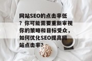 网站SEO的点击率低？你可能需要重新审视你的策略和目标受众，如何优化SEO提高网站点击率？