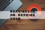 吞食天地3通关全过程攻略,吞食天地3通关全程攻略 吞食天地3通关全过程攻略,吞食天地3通关全程攻略
