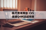 医疗费用降低 CVS健康Q4利润超预期 医疗费用降低 CVS健康Q4利润超预期