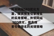 外贸网站SEO优化方案,提高搜索引擎排名的实用策略,外贸网站 SEO优化,提高搜索引擎排名的关键策略 外贸网站SEO优化方案,提高搜索引擎排名的实用策略,外贸网站 SEO优化,提高搜索引擎排名的关键策略