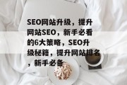 SEO网站升级,提升网站SEO,新手必看的6大策略,SEO升级秘籍,提升网站排名,新手必备 SEO网站升级,提升网站SEO,新手必看的6大策略,SEO升级秘籍,提升网站排名,新手必备