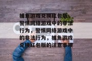 捕鱼游戏兑换红包版,警惕网络游戏中的非法行为,警惕网络游戏中的非法行为,捕鱼游戏兑换红包版的注意事项 捕鱼游戏兑换红包版,警惕网络游戏中的非法行为,警惕网络游戏中的非法行为,捕鱼游戏兑换红包版的注意事项