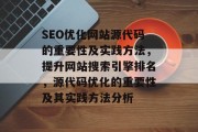 SEO优化网站源代码的重要性及实践方法,提升网站搜索引擎排名,源代码优化的重要性及其实践方法分析 SEO优化网站源代码的重要性及实践方法,提升网站搜索引擎排名,源代码优化的重要性及其实践方法分析