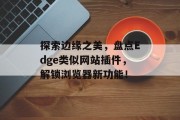 探索边缘之美,盘点Edge类似网站插件,解锁浏览器新功能! 探索边缘之美,盘点Edge类似网站插件,解锁浏览器新功能!