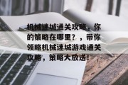 机械迷城通关攻略,你的策略在哪里?,带你领略机械迷城游戏通关攻略,策略大放送!