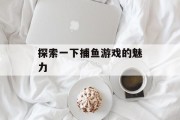 探索一下捕鱼游戏的魅力 探索一下捕鱼游戏的魅力