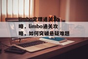 limbo定理通关攻略,limbo通关攻略,如何突破悬疑难题? limbo定理通关攻略,limbo通关攻略,如何突破悬疑难题?