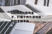 GameBox游戏盒子,打造个性化游戏体验的全新平台 GameBox游戏盒子,打造个性化游戏体验的全新平台