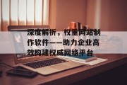 深度解析，权重网站制作软件——助力企业高效构建权威网络平台