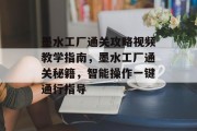 墨水工厂通关攻略视频教学指南，墨水工厂通关秘籍，智能操作一键通行指导