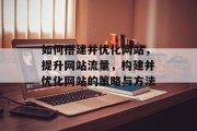 如何搭建并优化网站,提升网站流量,构建并优化网站的策略与方法
