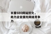 长春SEO网站优化,助力企业提升网络竞争力 长春SEO网站优化,助力企业提升网络竞争力