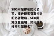 SEO网站排名优化公司,提升搜索引擎排名的必备策略,SEO网站优化策略,如何提升搜索引擎排名? SEO网站排名优化公司,提升搜索引擎排名的必备策略,SEO网站优化策略,如何提升搜索引擎排名?