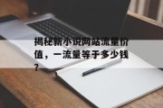 揭秘新小说网站流量价值,一流量等于多少钱? 揭秘新小说网站流量价值,一流量等于多少钱?