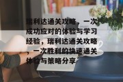 瑞利达通关攻略,一次成功应对的体验与学习经验,瑞利达通关攻略,一次胜利的快速通关体验与策略分享
