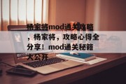 杨家将mod通关攻略,杨家将,攻略心得全分享!mod通关秘籍大公开 杨家将mod通关攻略,杨家将,攻略心得全分享!mod通关秘籍大公开