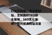 打造你的第一张流量网站,怎样做好SEO排名策略,SEO优化策略,如何提高网站流量 打造你的第一张流量网站,怎样做好SEO排名策略,SEO优化策略,如何提高网站流量