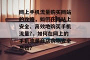 网上手机流量购买网站的攻略,如何在网站上安全、高效地购买手机流量?,如何在网上的手机流量商店购物安全高效? 网上手机流量购买网站的攻略,如何在网站上安全、高效地购买手机流量?,如何在网上的手机流量商店购物安全高效?