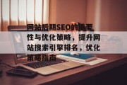 网站后期SEO的重要性与优化策略,提升网站搜索引擎排名,优化策略指南 网站后期SEO的重要性与优化策略,提升网站搜索引擎排名,优化策略指南