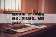 通关攻略,如何用匿名通关,匿名通关,秘籍与技巧 通关攻略,如何用匿名通关,匿名通关,秘籍与技巧