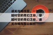 通关攻略找茬,一部穿越时空的奇幻之旅,穿越时空的奇幻之旅,通关攻略与茬口解析 通关攻略找茬,一部穿越时空的奇幻之旅,穿越时空的奇幻之旅,通关攻略与茬口解析