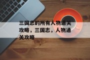 三国志的所有人物通关攻略，三国志，人物通关攻略