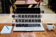 无尽监狱的通关教学攻略—开启你的新挑战!,无尽监狱通关秘籍,开启新挑战 无尽监狱的通关教学攻略—开启你的新挑战!,无尽监狱通关秘籍,开启新挑战