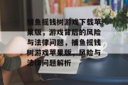 捕鱼摇钱树游戏下载苹果版,游戏背后的风险与法律问题,捕鱼摇钱树游戏苹果版,风险与法律问题解析 捕鱼摇钱树游戏下载苹果版,游戏背后的风险与法律问题,捕鱼摇钱树游戏苹果版,风险与法律问题解析