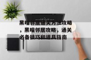 黑暗邻居通关方法攻略,黑暗邻居攻略,通关必备技巧和道具指南 黑暗邻居通关方法攻略,黑暗邻居攻略,通关必备技巧和道具指南
