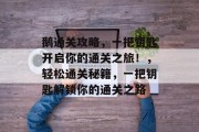 鹅通关攻略,一把钥匙开启你的通关之旅!,轻松通关秘籍,一把钥匙解锁你的通关之路 鹅通关攻略,一把钥匙开启你的通关之旅!,轻松通关秘籍,一把钥匙解锁你的通关之路