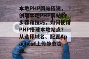 本地PHP网站搭建,创建本地PHP网站的步骤和技巧,如何使用PHP搭建本地站点?从选择域名、配置Apache到上传静态资源。