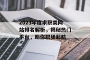 2023年度求职类网站排名解析,揭秘热门平台,助你职场起航 2023年度求职类网站排名解析,揭秘热门平台,助你职场起航
