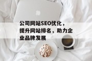 公司网站SEO优化,提升网站排名,助力企业品牌发展 公司网站SEO优化,提升网站排名,助力企业品牌发展