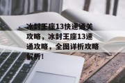 冰封王座13快速通关攻略,冰封王座13速通攻略,全图详析攻略解析! 冰封王座13快速通关攻略,冰封王座13速通攻略,全图详析攻略解析!