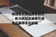 揭秘优化网站排名软件,助力网站快速提升搜索引擎排名的利器 揭秘优化网站排名软件,助力网站快速提升搜索引擎排名的利器