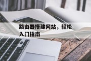路由器搭建网站,轻松入门指南 路由器搭建网站,轻松入门指南
