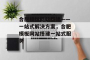 合肥模板网站搭建——一站式解决方案,合肥模板网站搭建一站式服务 合肥模板网站搭建——一站式解决方案,合肥模板网站搭建一站式服务