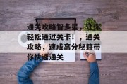 通关攻略智多星,让你轻松通过关卡!,通关攻略,速成高分秘籍带你快速通关