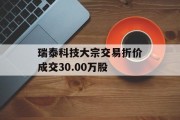 瑞泰科技大宗交易折价成交30.00万股