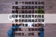 互联网网站SEO优化,是一个持续而复杂的流程。它涉及的内容和策略,旨在通过在搜索引擎中提高网页的排名,使您的在线商店获得更多的流量,从而提升销售额。,互联网网站SEO优化,过程、策略与影响分析 互联网网站SEO优化,是一个持续而复杂的流程。它涉及的内容和策略,旨在通过在搜索引擎中提高网页的排名,使您的在线商店获得更多的流量,从而提升销售额。,互联网网站SEO优化,过程、策略与影响分析