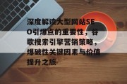 深度解读大型网站SEO引爆点的重要性,谷歌搜索引擎营销策略,爆破性关键因素与价值提升之旅 深度解读大型网站SEO引爆点的重要性,谷歌搜索引擎营销策略,爆破性关键因素与价值提升之旅