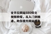 全方位网站SEO优化视频教程,从入门到精通,助你提升网站排名 全方位网站SEO优化视频教程,从入门到精通,助你提升网站排名