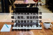 江苏省移动流量卡选号网站推荐及使用指南,江苏移动流量卡选号攻略,有效、安全的办理方式及使用方法,江苏移动流量卡选号,安全高效办理指南 江苏省移动流量卡选号网站推荐及使用指南,江苏移动流量卡选号攻略,有效、安全的办理方式及使用方法,江苏移动流量卡选号,安全高效办理指南