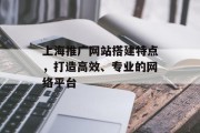 上海推广网站搭建特点，打造高效、专业的网络平台
