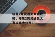暗黑2死灵通关大赛攻略,暗黑2死灵通关大赛攻略大公开!