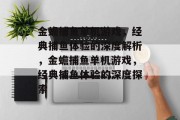 金蟾捕鱼单机游戏,经典捕鱼体验的深度解析,金蟾捕鱼单机游戏,经典捕鱼体验的深度探索 金蟾捕鱼单机游戏,经典捕鱼体验的深度解析,金蟾捕鱼单机游戏,经典捕鱼体验的深度探索