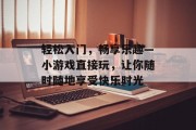 轻松入门，畅享乐趣—小游戏直接玩，让你随时随地享受快乐时光