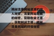 揭秘流量网站资源的惊人秘密,流量网站隐藏的秘密,获取收益之道,获取利润之道,揭秘流量网站的终极秘密 揭秘流量网站资源的惊人秘密,流量网站隐藏的秘密,获取收益之道,获取利润之道,揭秘流量网站的终极秘密